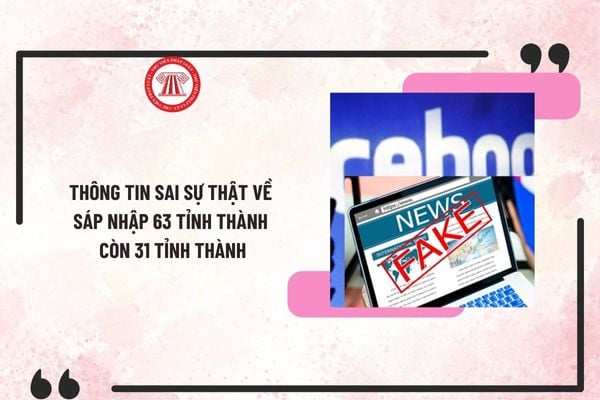 Cảnh báo tin sai sự thật liên quan sáp nhập các tỉnh, thành